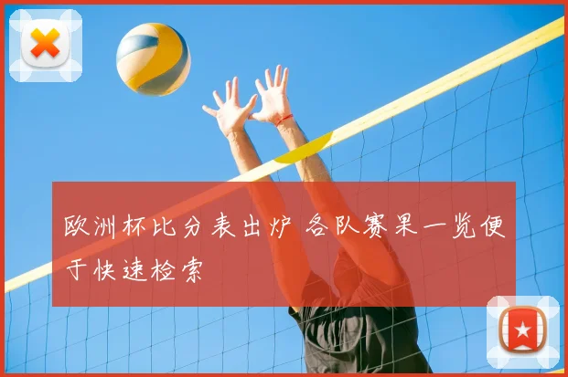 欧洲杯比分表出炉 各队赛果一览便于快速检索
