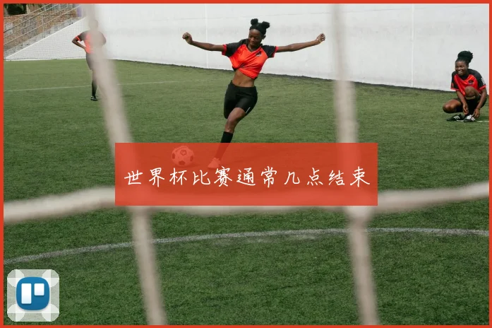 世界杯比赛通常几点结束