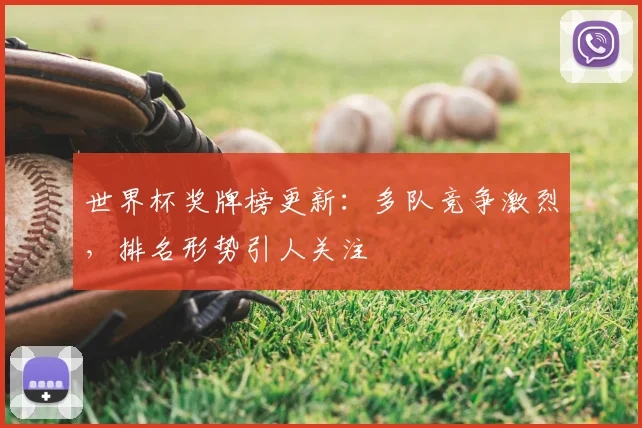 世界杯奖牌榜更新：多队竞争激烈，排名形势引人关注