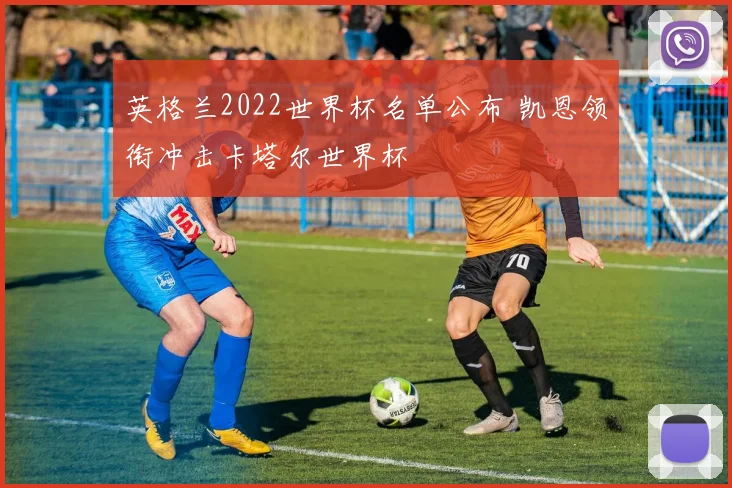 英格兰2022世界杯名单公布 凯恩领衔冲击卡塔尔世界杯