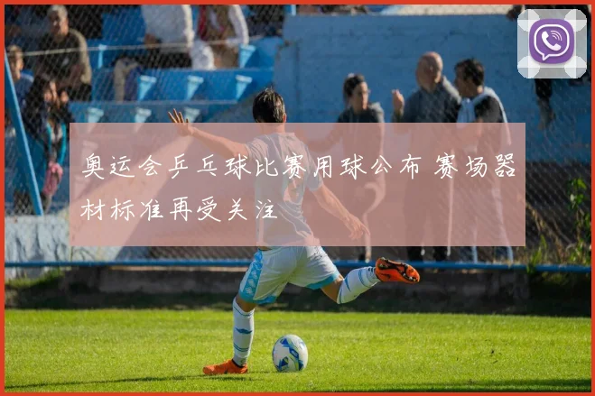 奥运会乒乓球比赛用球公布 赛场器材标准再受关注