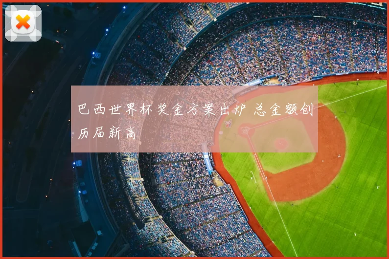 巴西世界杯奖金方案出炉 总金额创历届新高