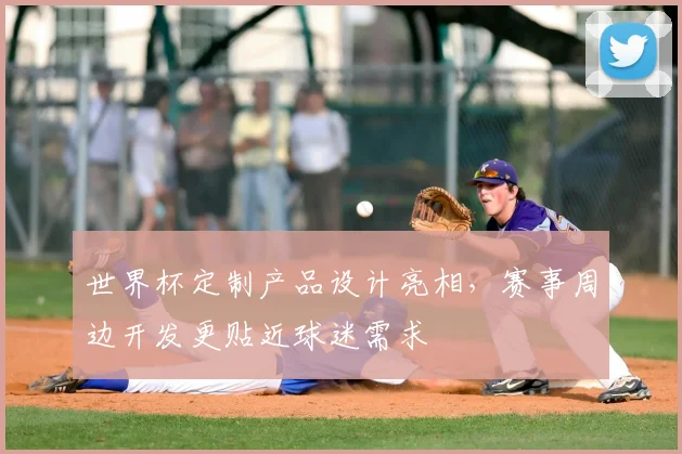 世界杯定制产品设计亮相，赛事周边开发更贴近球迷需求