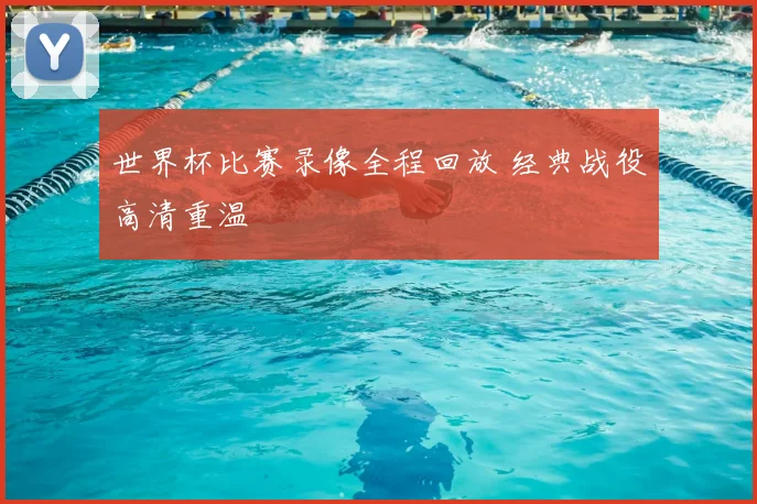 世界杯比赛录像全程回放 经典战役高清重温