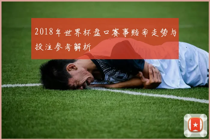 2018年世界杯盘口赛事赔率走势与投注参考解析