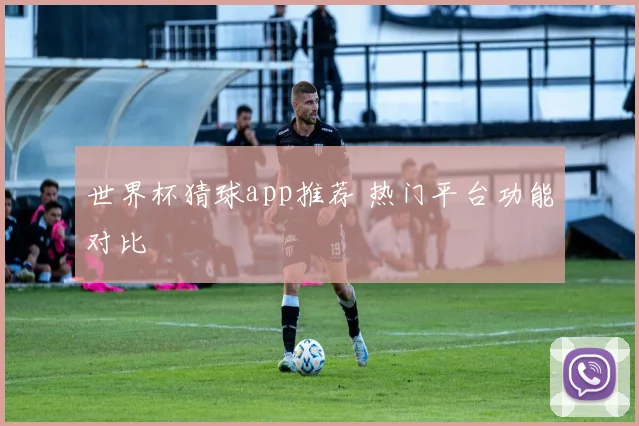 世界杯猜球app推荐 热门平台功能对比